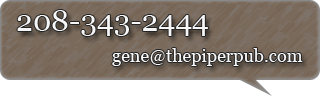 Contact Us: gene {AT} thepiperpub {DOT} com or 208-343-2444